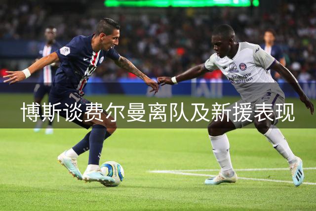 博斯谈费尔曼离队及新援表现