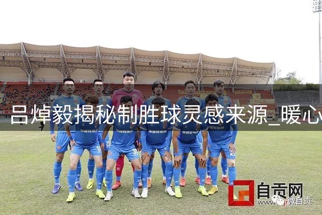 吕焯毅揭秘制胜球灵感来源 暖心庆祝动作示爱女友