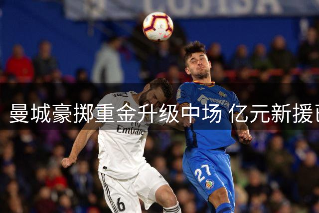 曼城豪掷重金升级中场 亿元新援已完成体检