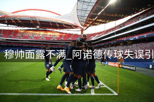 穆帅面露不满 阿诺德传球失误引争议